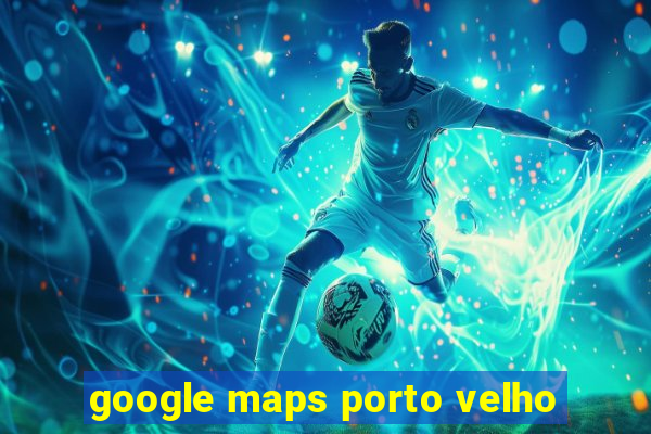 google maps porto velho